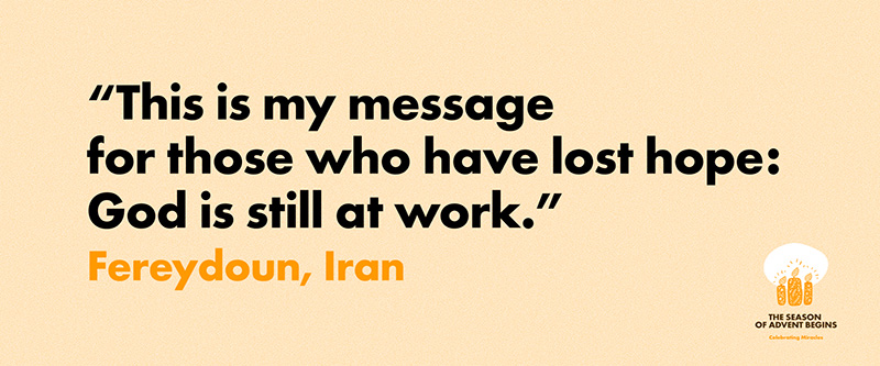 This is my message for those who have lost hope: God is still at work. Fereydoun from Iran